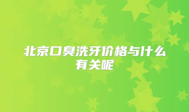 北京口臭洗牙价格与什么有关呢