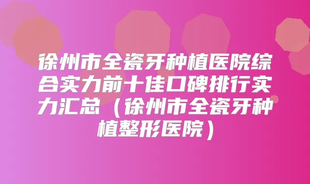 徐州市全瓷牙种植医院综合实力前十佳口碑排行实力汇总(徐州市全瓷牙种植整形医院)
