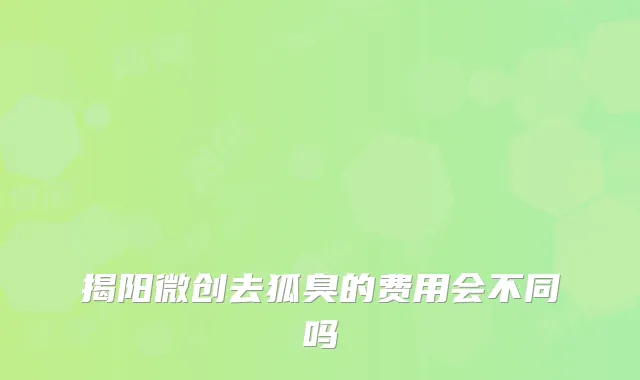 揭阳微创去狐臭的费用会不同吗