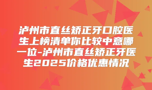 泸州市直丝矫正牙口腔医生上榜清单你比较中意哪一位-泸州市直丝矫正牙医生2025价格优惠情况