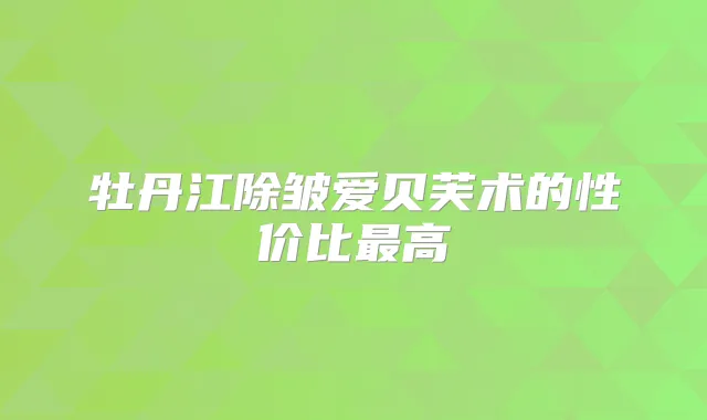 牡丹江除皱爱贝芙术的性价比高