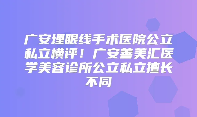 广安埋眼线手术医院公立私立横评！广安善美汇医学美容诊所公立私立擅长不同