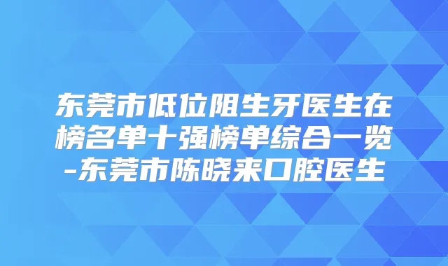 东莞市低位阻生牙医生在榜名单十强榜单综合一览-东莞市陈晓来口腔医生