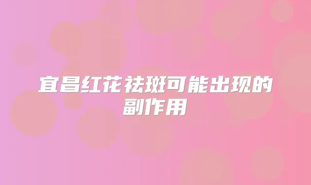 宜昌红花祛斑可能出现的副作用