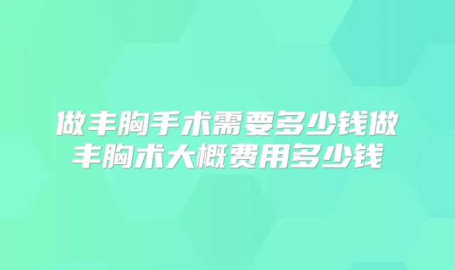 做丰胸手术需要多少钱做丰胸术大概费用多少钱