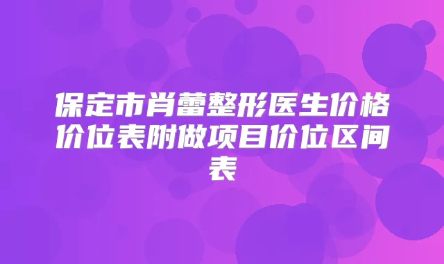 保定市肖蕾整形医生价格价位表附做项目价位区间表
