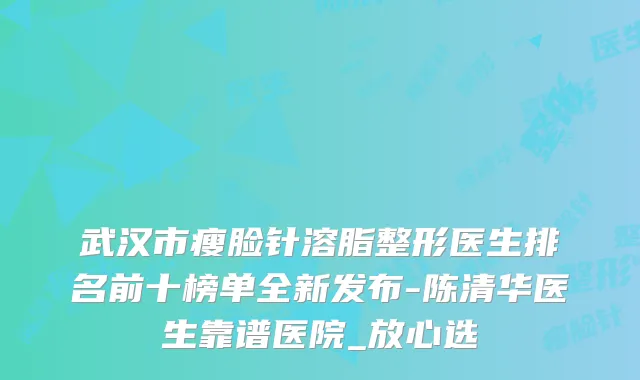 武汉市瘦脸针溶脂整形医生排名前十榜单全新发布-陈清华医生靠谱医院_放心选