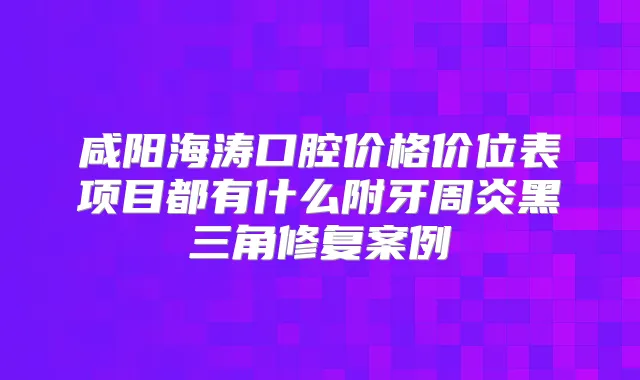 咸阳海涛口腔价格价位表项目都有什么附牙周炎黑三角修复案例