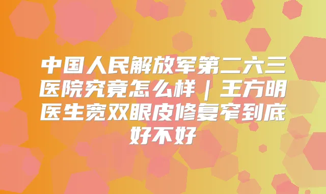 中国人民解放军第二六三医院究竟怎么样｜王方明医生宽双眼皮修复窄到底好不好