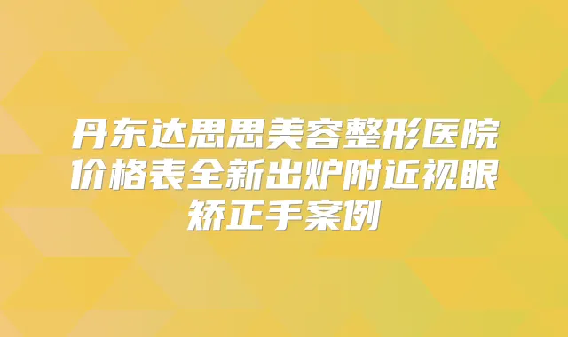 丹东达思思美容整形医院价格表全新出炉附近视眼矫正手案例