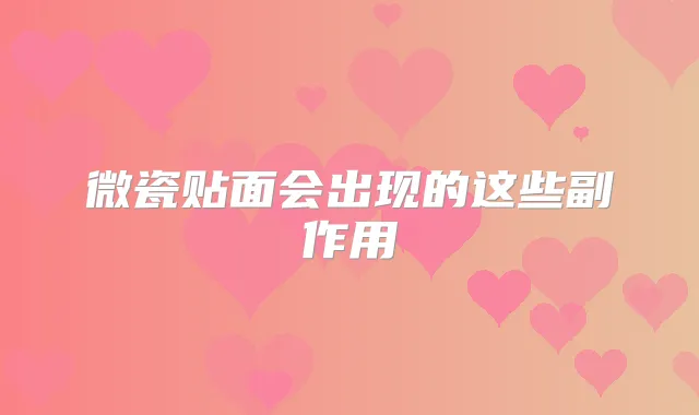 微瓷贴面会出现的这些副作用
