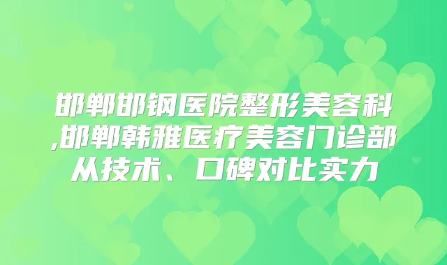 邯郸邯钢医院整形美容科,邯郸韩雅医疗美容门诊部从技术、口碑对比实力