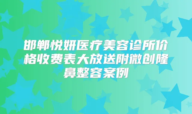 邯郸悦妍医疗美容诊所价格收费表大放送附微创隆鼻整容案例