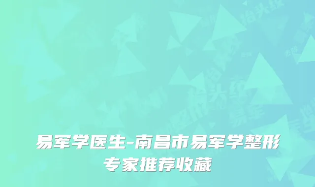 易军学医生-南昌市易军学整形专家推荐收藏