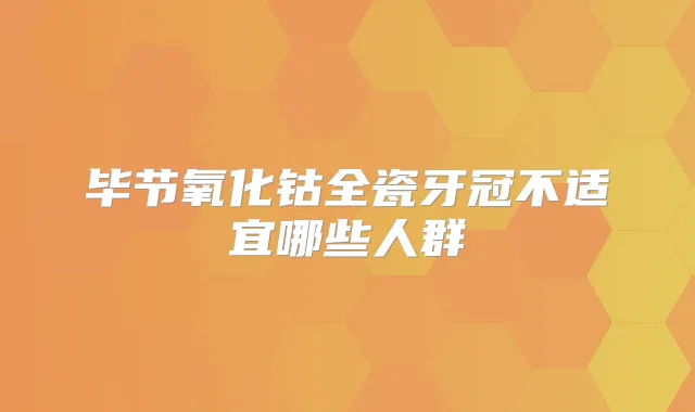 毕节氧化钴全瓷牙冠不适宜哪些人群