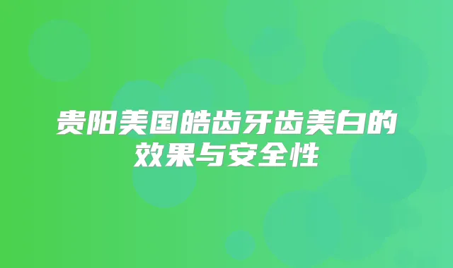 贵阳美国皓齿牙齿美白的效果与安全性