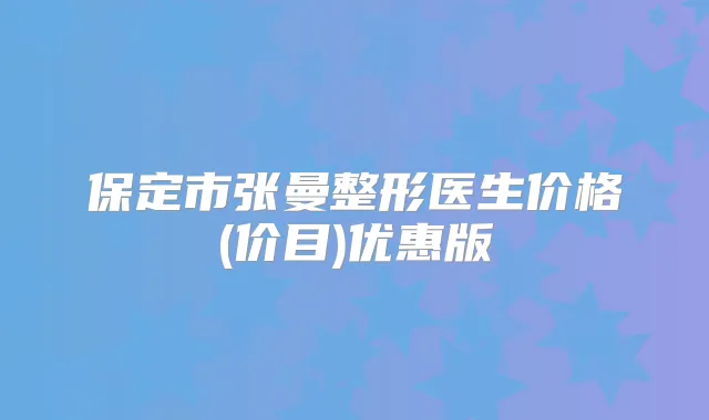 保定市张曼整形医生价格(价目)优惠版