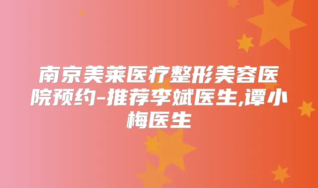 南京美莱医疗整形美容医院预约-推荐李斌医生,谭小梅医生
