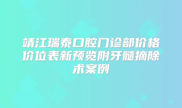 靖江瑞泰口腔门诊部价格价位表新预览附牙髓摘除术案例