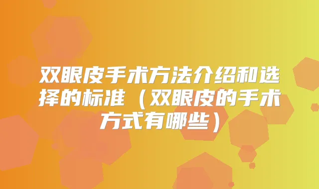 双眼皮手术方法介绍和选择的标准(双眼皮的手术方式有哪些)