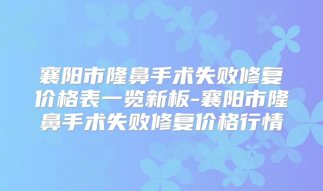 襄阳市隆鼻手术失败修复价格表一览新板-襄阳市隆鼻手术失败修复价格行情