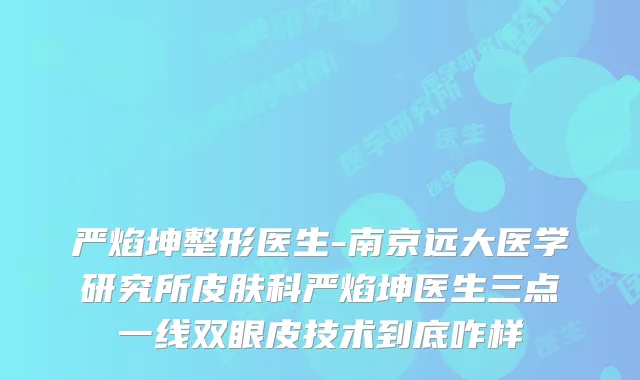 严焰坤整形医生-南京远大医学研究所皮肤科严焰坤医生三点一线双眼皮技术到底咋样
