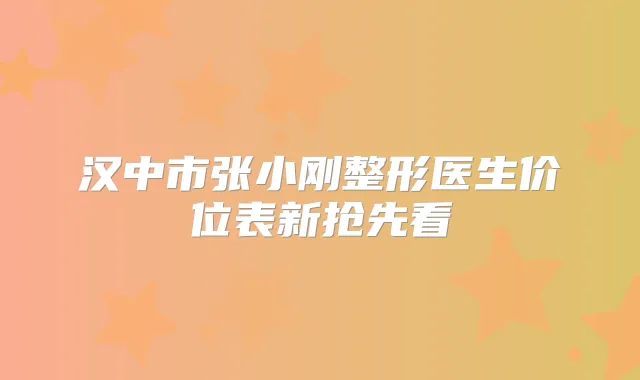 汉中市张小刚整形医生价位表新抢先看