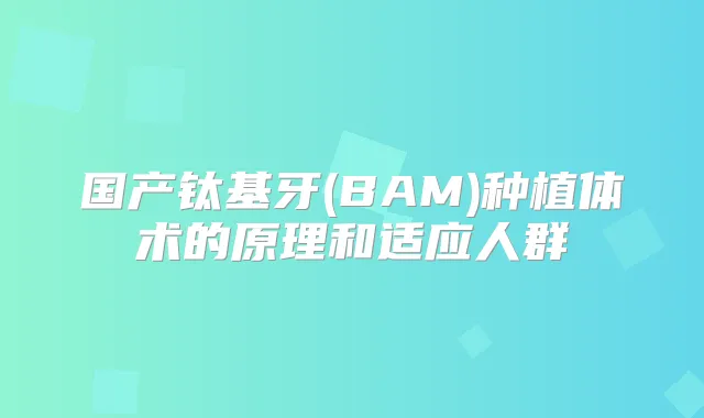 国产钛基牙(BAM)种植体术的原理和适应人群