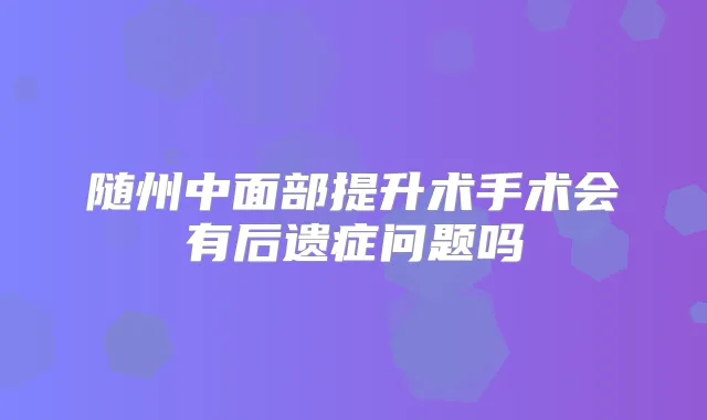 随州中面部提升术手术会有后遗症问题吗
