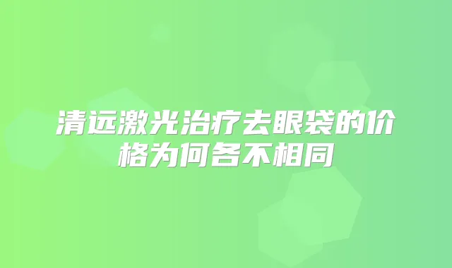 清远激光去眼袋的价格为何各不相同