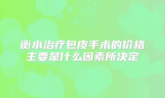 衡水包皮手术的价格主要是什么因素所决定