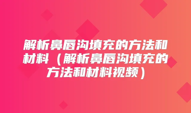 解析鼻唇沟填充的方法和材料(解析鼻唇沟填充的方法和材料视频)