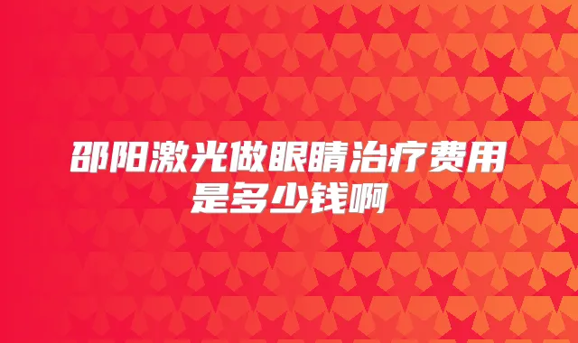 邵阳激光做眼睛费用是多少钱啊