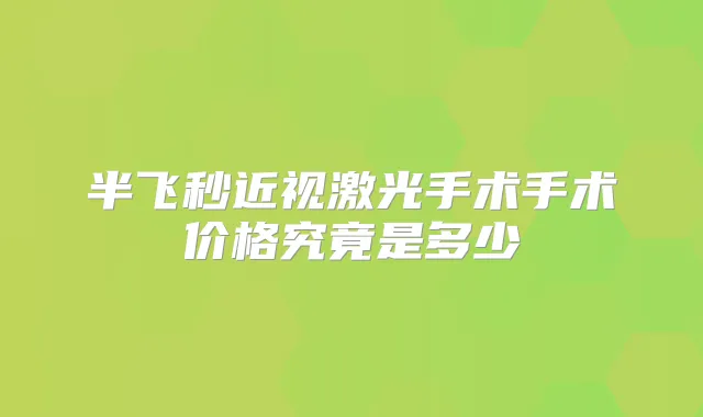 半飞秒近视激光手术手术价格究竟是多少