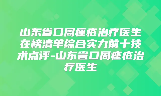 山东省口周痤疮医生在榜清单综合实力前十技术点评-山东省口周痤疮医生