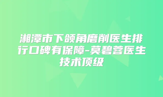 湘潭市下颌角磨削医生排行口碑有保障-莫碧蓉医生技术