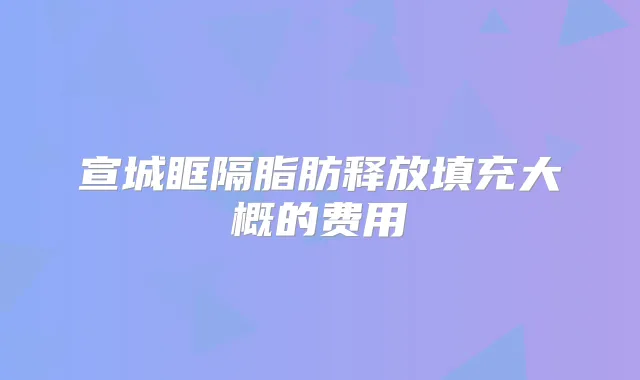 宣城眶隔脂肪释放填充大概的费用