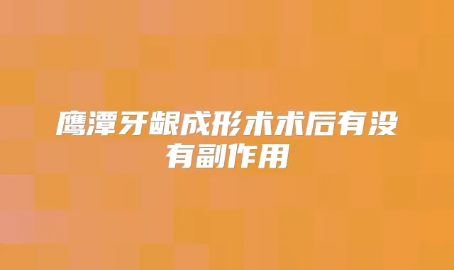 鹰潭牙龈成形术术后有没有副作用