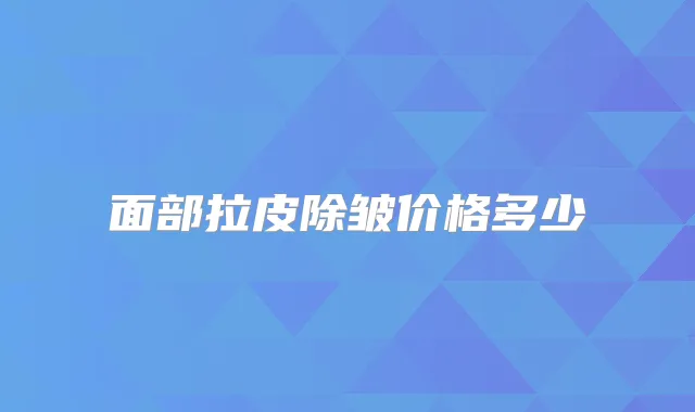面部拉皮除皱价格多少