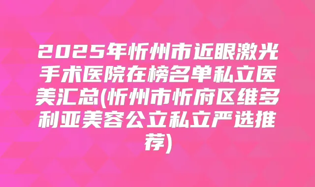 2025年忻州市近眼激光手术医院在榜名单私立医美汇总(忻州市忻府区维多利亚美容公立私立严选推荐)