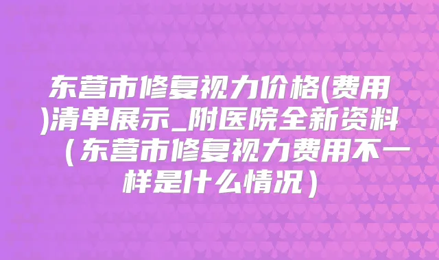 东营市修复视力价格(费用)清单展示_附医院全新资料（东营市修复视力费用不一样是什么情况）