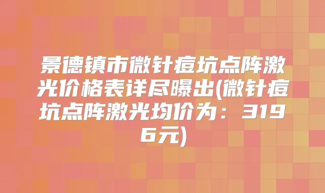 景德镇市微针痘坑点阵激光价格表详尽曝出(微针痘坑点阵激光均价为:3196元)