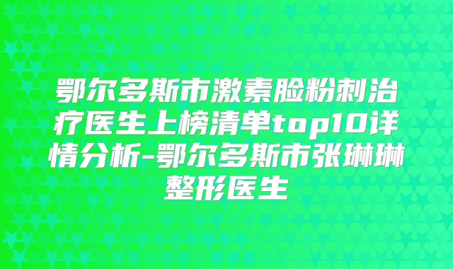 鄂尔多斯市激素脸粉刺医生上榜清单top10详情分析-鄂尔多斯市张琳琳整形医生