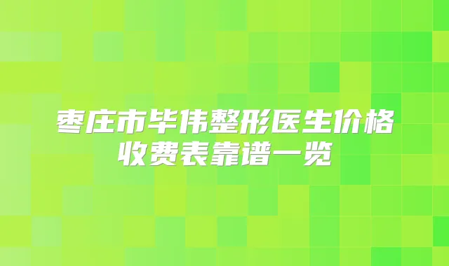 枣庄市毕伟整形医生价格收费表靠谱一览