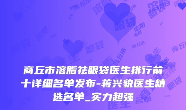 商丘市溶脂祛眼袋医生排行前十详细名单发布-蒋兴貌医生精选名单_实力超强