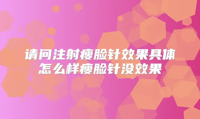 请问注射瘦脸针效果具体怎么样瘦脸针没效果