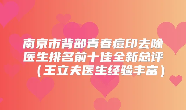 南京市背部青春痘印去除医生排名前十佳全新总评(王立夫医生经验丰富)