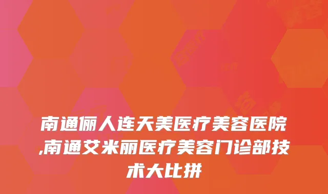 南通俪人连天美医疗美容医院,南通艾米丽医疗美容门诊部技术大比拼