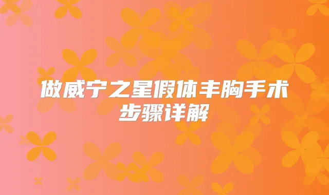 做威宁之星假体丰胸手术步骤详解