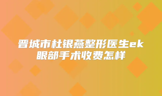 晋城市杜银燕整形医生ek眼部手术收费怎样